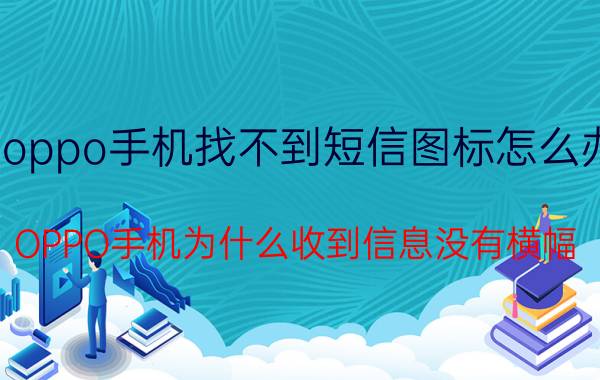 oppo手机找不到短信图标怎么办 OPPO手机为什么收到信息没有横幅？